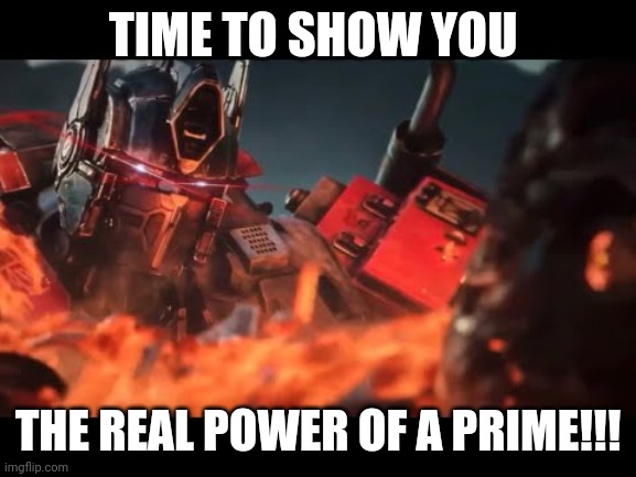 Transformers | TIME TO SHOW YOU; THE REAL POWER OF A PRIME!!! | image tagged in transformers | made w/ Imgflip meme maker