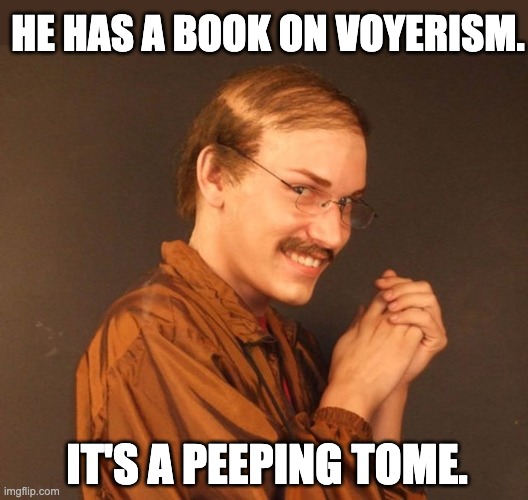 Tome | HE HAS A BOOK ON VOYERISM. IT'S A PEEPING TOME. | image tagged in combover creeper | made w/ Imgflip meme maker