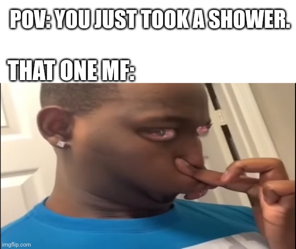 Bro why do people do this? | POV: YOU JUST TOOK A SHOWER. THAT ONE MF: | image tagged in memes | made w/ Imgflip meme maker