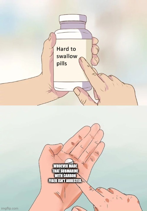 Hard To Swallow Pills Meme | WHOEVER MADE THAT SUBMARINE WITH CARBON FIBER ISN'T ARRESTED. | image tagged in memes,titan,sub | made w/ Imgflip meme maker