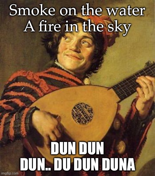 Smoke on the Water | Smoke on the water
A fire in the sky; DUN DUN DUN.. DU DUN DUNA | image tagged in lute,heavy metal,guitar god,deep purple | made w/ Imgflip meme maker