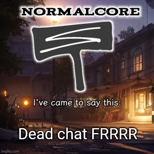 Normalcore 3RD ever announcement temp | Dead chat FRRRR | image tagged in normalcore 3rd ever announcement temp | made w/ Imgflip meme maker