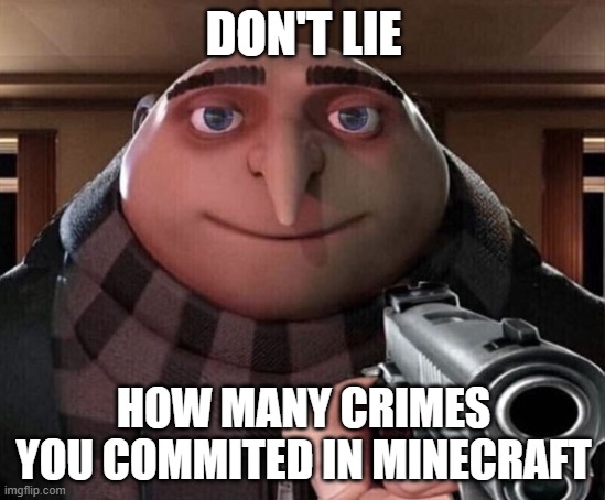 old minecraft players : inf | DON'T LIE; HOW MANY CRIMES YOU COMMITED IN MINECRAFT | image tagged in gru gun | made w/ Imgflip meme maker