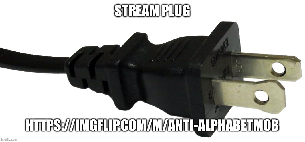 plug | STREAM PLUG; HTTPS://IMGFLIP.COM/M/ANTI-ALPHABETMOB | image tagged in plug | made w/ Imgflip meme maker