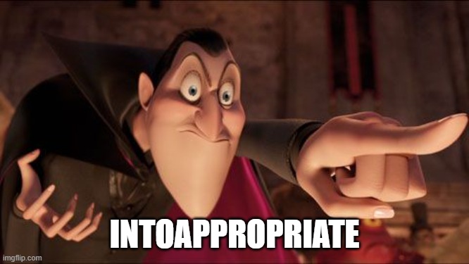 Hotel Transylvania Dracula pointing meme | INTOAPPROPRIATE | image tagged in hotel transylvania dracula pointing meme | made w/ Imgflip meme maker