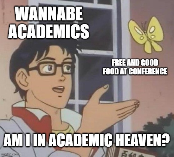 Is This A Pigeon | WANNABE ACADEMICS; FREE AND GOOD FOOD AT CONFERENCE; AM I IN ACADEMIC HEAVEN? | image tagged in memes,is this a pigeon | made w/ Imgflip meme maker