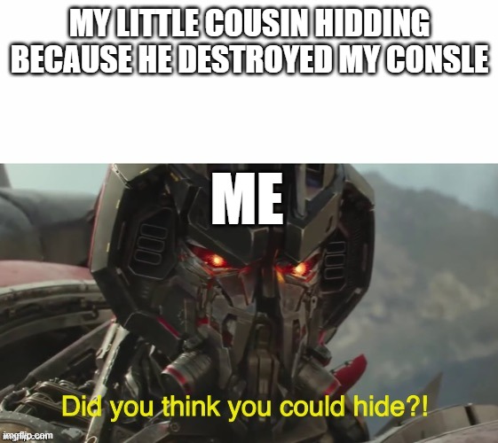 Did you think you could hide? | MY LITTLE COUSIN HIDDING BECAUSE HE DESTROYED MY CONSLE; ME | image tagged in did you think you could hide | made w/ Imgflip meme maker