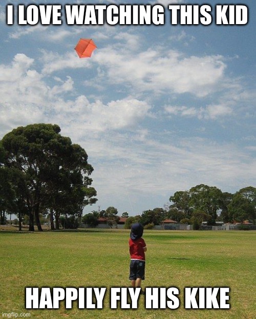 kite | I LOVE WATCHING THIS KID; HAPPILY FLY HIS KIKE | image tagged in kite | made w/ Imgflip meme maker