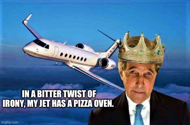 John Kerry the climate czar | IN A BITTER TWIST OF IRONY, MY JET HAS A PIZZA OVEN. | image tagged in john kerry the climate czar | made w/ Imgflip meme maker