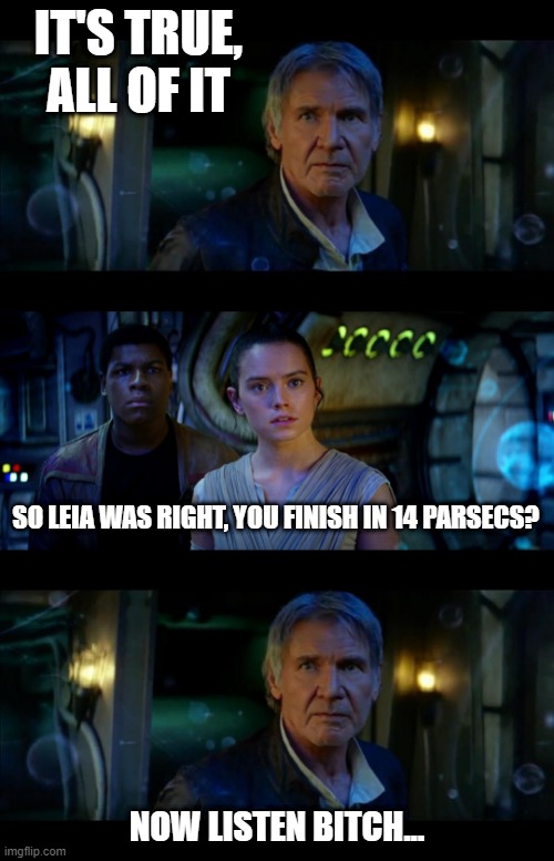 Han Shortcomings | IT'S TRUE, ALL OF IT; SO LEIA WAS RIGHT, YOU FINISH IN 14 PARSECS? NOW LISTEN BITCH... | image tagged in memes,it's true all of it han solo | made w/ Imgflip meme maker