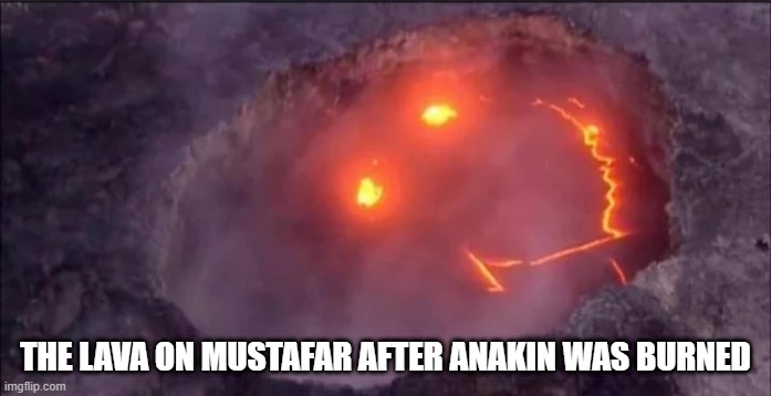 Smile Anakin | THE LAVA ON MUSTAFAR AFTER ANAKIN WAS BURNED | image tagged in star wars,anakin | made w/ Imgflip meme maker
