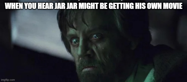 No Thank You Disney | WHEN YOU HEAR JAR JAR MIGHT BE GETTING HIS OWN MOVIE | image tagged in star wars jar jar binks | made w/ Imgflip meme maker