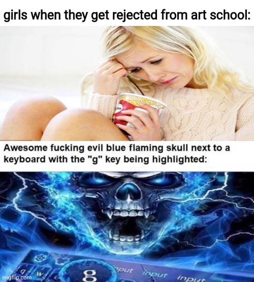 girls when they get rejected from art school: | image tagged in iunfunny | made w/ Imgflip meme maker