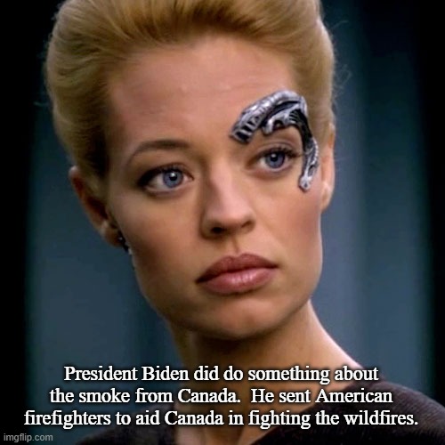 Seven of Nine Serious | President Biden did do something about the smoke from Canada.  He sent American firefighters to aid Canada in fighting the wildfires. | image tagged in seven of nine serious | made w/ Imgflip meme maker