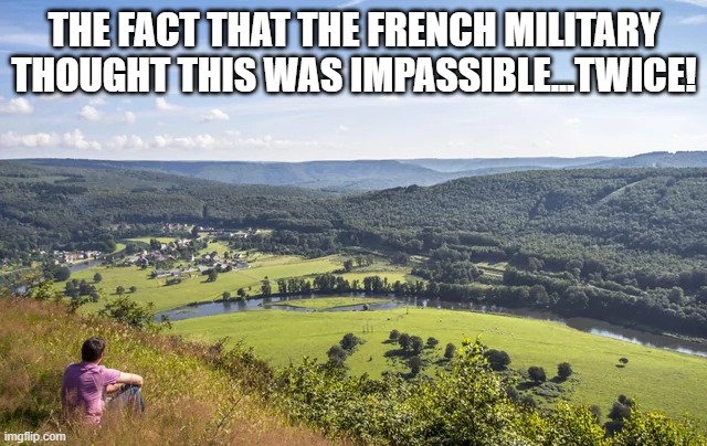Run Through the Ardennes | THE FACT THAT THE FRENCH MILITARY THOUGHT THIS WAS IMPASSIBLE...TWICE! | image tagged in wwi,wwii | made w/ Imgflip meme maker