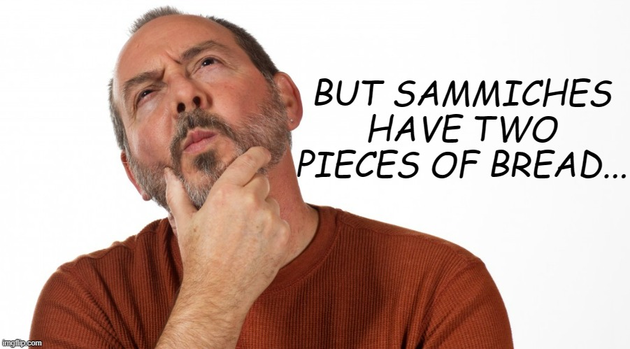 Hmmm | BUT SAMMICHES HAVE TWO PIECES OF BREAD... | image tagged in hmmm | made w/ Imgflip meme maker