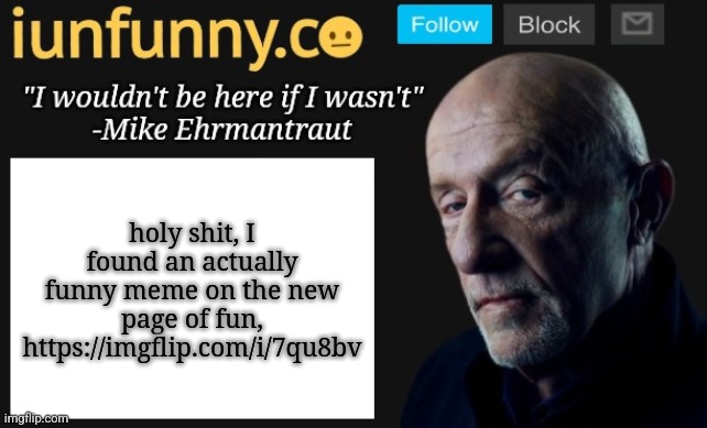 iUnFunny's Mike Ehrmantraut template | holy shit, I found an actually funny meme on the new page of fun, https://imgflip.com/i/7qu8bv | image tagged in iunfunny's mike ehrmantraut template | made w/ Imgflip meme maker
