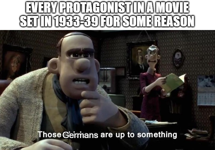 psychics! | EVERY PROTAGONIST IN A MOVIE SET IN 1933-39 FOR SOME REASON; Germans | image tagged in those chickens are up to something | made w/ Imgflip meme maker