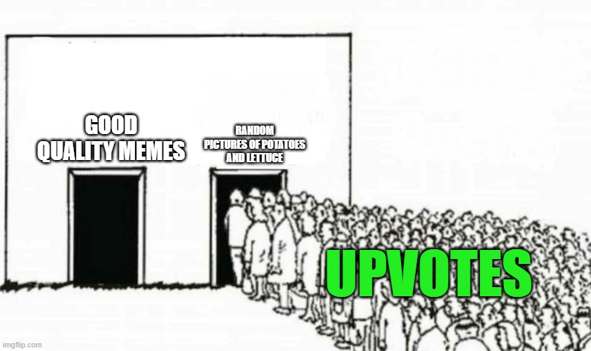 Two doors crowd | RANDOM PICTURES OF POTATOES AND LETTUCE; GOOD QUALITY MEMES; UPVOTES | image tagged in two doors crowd | made w/ Imgflip meme maker