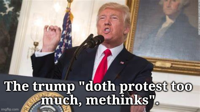 Trump lies | The trump "doth protest too 
much, methinks". | image tagged in dump trump,hypocrite,hypocrisy,criminal,justice | made w/ Imgflip meme maker