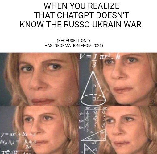 Is war politics? | WHEN YOU REALIZE THAT CHATGPT DOESN'T KNOW THE RUSSO-UKRAIN WAR; (BECAUSE IT ONLY HAS INFORMATION FROM 2021) | image tagged in math lady/confused lady | made w/ Imgflip meme maker