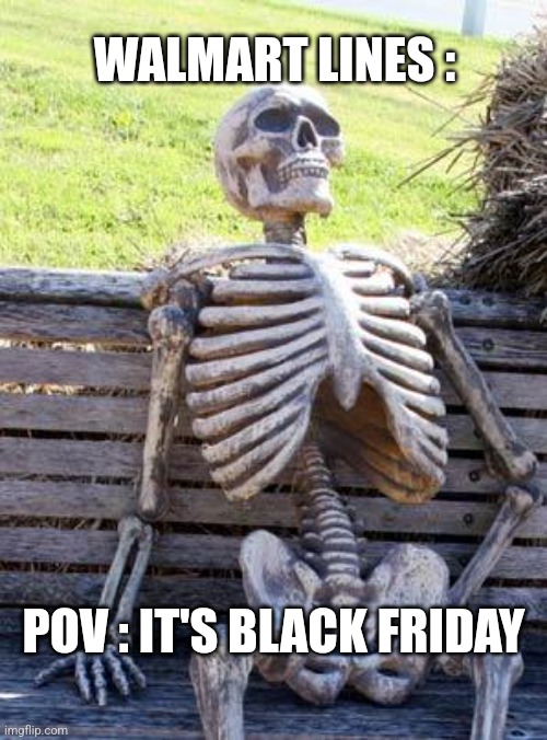 pov | WALMART LINES :; POV : IT'S BLACK FRIDAY | image tagged in memes,waiting skeleton | made w/ Imgflip meme maker