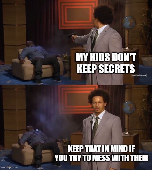Who Killed Hannibal | MY KIDS DON'T KEEP SECRETS; KEEP THAT IN MIND IF YOU TRY TO MESS WITH THEM | image tagged in memes,who killed hannibal | made w/ Imgflip meme maker