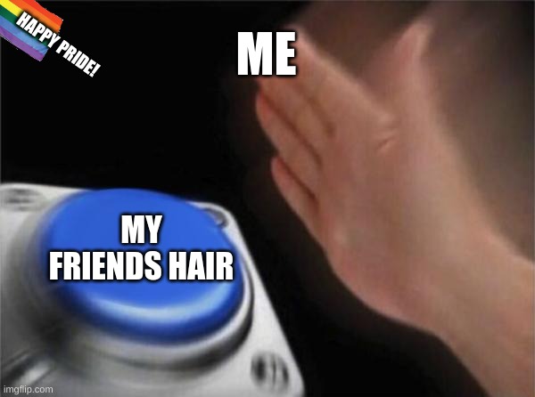 :P | ME; HAPPY PRIDE! MY FRIENDS HAIR | image tagged in memes,blank nut button | made w/ Imgflip meme maker