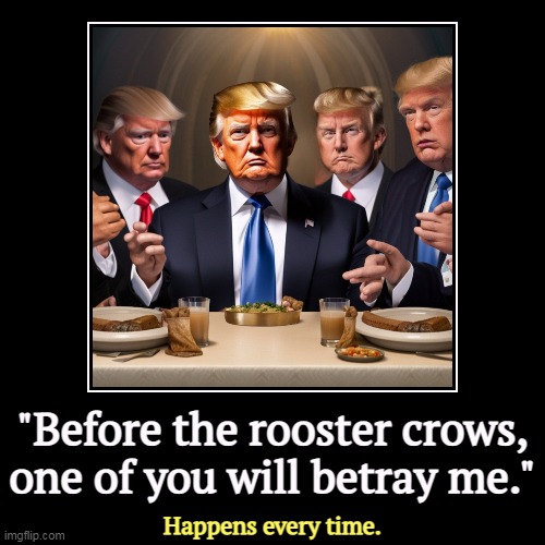 It's nobody's fault but his own. He can't keep his big mouth shut. | "Before the rooster crows, one of you will betray me." | Happens every time. | image tagged in funny,demotivationals,trump,the last supper,betrayal | made w/ Imgflip demotivational maker