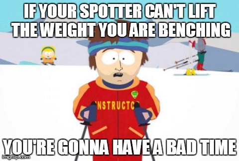 Super Cool Ski Instructor | IF YOUR SPOTTER CAN'T LIFT THE WEIGHT YOU ARE BENCHING YOU'RE GONNA HAVE A BAD TIME | image tagged in memes,super cool ski instructor,AdviceAnimals | made w/ Imgflip meme maker