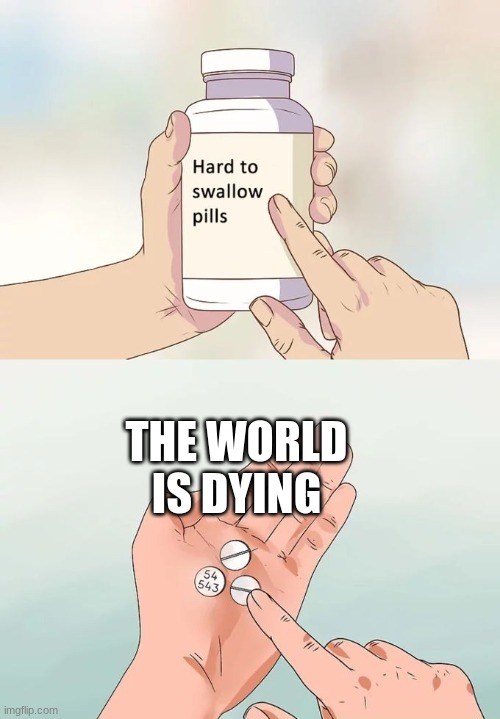 What happen | THE WORLD IS DYING | image tagged in memes,hard to swallow pills | made w/ Imgflip meme maker