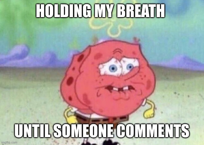 Dew it pls | HOLDING MY BREATH; UNTIL SOMEONE COMMENTS | image tagged in spongebob holding breath | made w/ Imgflip meme maker
