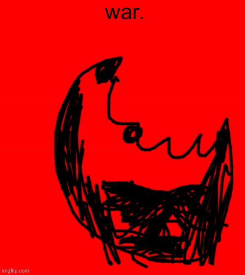 Bigass red blank template | war. | image tagged in bigass red blank template | made w/ Imgflip meme maker