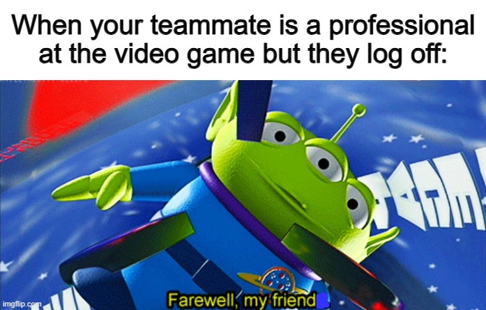 It's sad tbh :( | When your teammate is a professional at the video game but they log off: | image tagged in confucius says | made w/ Imgflip meme maker