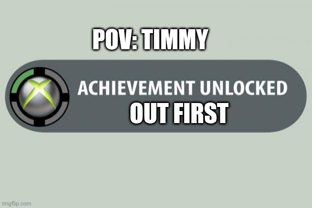 POV: Ur Timmy | POV: TIMMY; OUT FIRST | image tagged in achievement unlocked | made w/ Imgflip meme maker