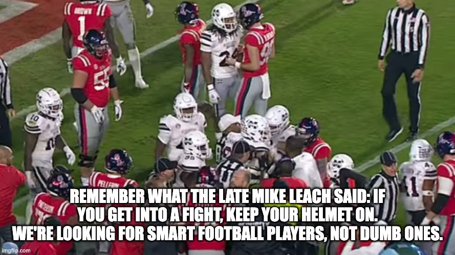 Mike Leach was the greatest. | REMEMBER WHAT THE LATE MIKE LEACH SAID: IF YOU GET INTO A FIGHT, KEEP YOUR HELMET ON. WE'RE LOOKING FOR SMART FOOTBALL PLAYERS, NOT DUMB ONES. | image tagged in college football,jokes | made w/ Imgflip meme maker