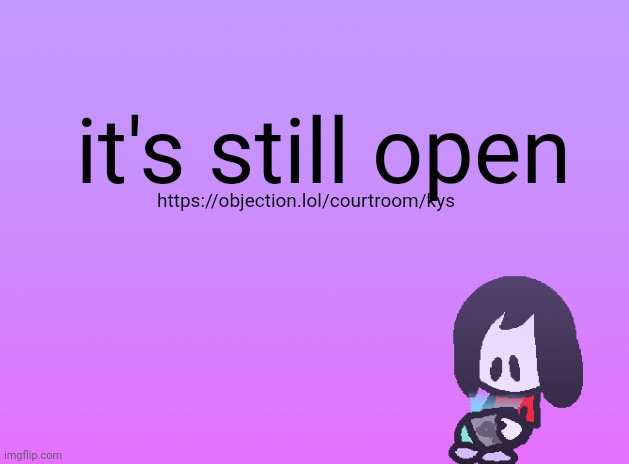 it's still open; https://objection.lol/courtroom/kys | image tagged in announcement | made w/ Imgflip meme maker