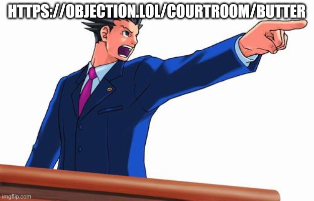 https://objection.lol/courtroom/Butter | HTTPS://OBJECTION.LOL/COURTROOM/BUTTER | image tagged in phoenix wright | made w/ Imgflip meme maker