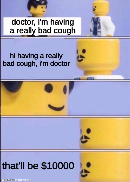 p | doctor, i'm having a really bad cough; hi having a really bad cough, i'm doctor; that'll be $10000 | image tagged in lego doctor | made w/ Imgflip meme maker