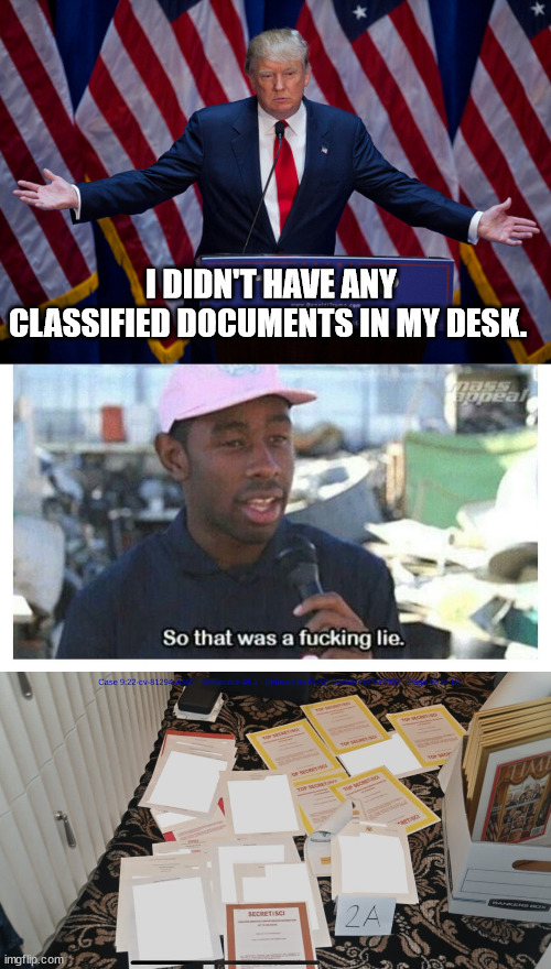 I DIDN'T HAVE ANY CLASSIFIED DOCUMENTS IN MY DESK. | image tagged in donald trump,so that was a f---ing lie,trump mar-a-lago fbi raid documents | made w/ Imgflip meme maker