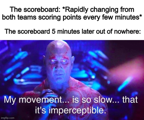 There's always that one chokepoint in a game where both teams just can't get any points... | The scoreboard: *Rapidly changing from both teams scoring points every few minutes*; The scoreboard 5 minutes later out of nowhere: | image tagged in drax | made w/ Imgflip meme maker