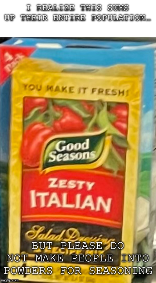 Zesty Italian Spice | I REALIZE THIS SUMS UP THEIR ENTIRE POPULATION…; BUT PLEASE DO NOT MAKE PEOPLE INTO POWDERS FOR SEASONING | image tagged in memes,cooking,italian,spice | made w/ Imgflip meme maker