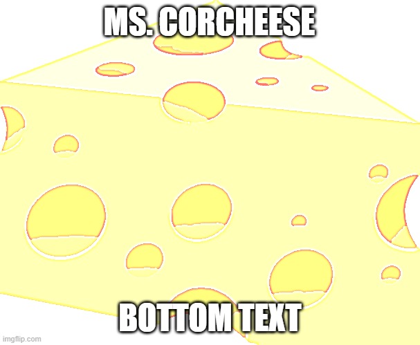 Cheese | MS. CORCHEESE; BOTTOM TEXT | image tagged in cheese | made w/ Imgflip meme maker
