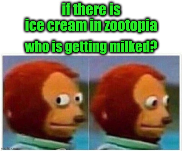 Monkey Puppet Meme | if there is ice cream in zootopia; who is getting milked? | image tagged in memes,monkey puppet | made w/ Imgflip meme maker