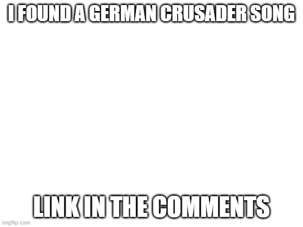 New song for the crusade, i will post this in the crusader stream when i am unbanned | I FOUND A GERMAN CRUSADER SONG; LINK IN THE COMMENTS | made w/ Imgflip meme maker