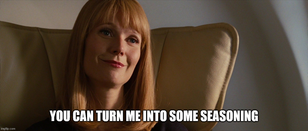 Pepper Potts Complian | YOU CAN TURN ME INTO SOME SEASONING | image tagged in pepper potts complian | made w/ Imgflip meme maker
