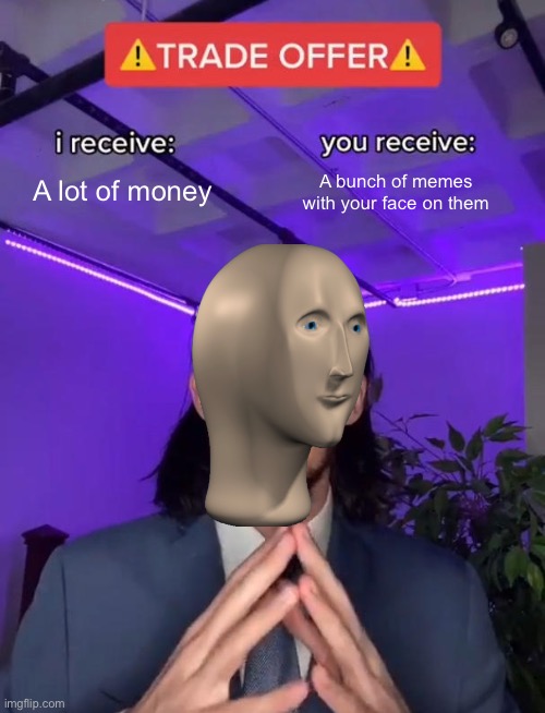 Gud Trayd | A lot of money; A bunch of memes with your face on them | image tagged in trade offer,stonks,funny,meme,money | made w/ Imgflip meme maker