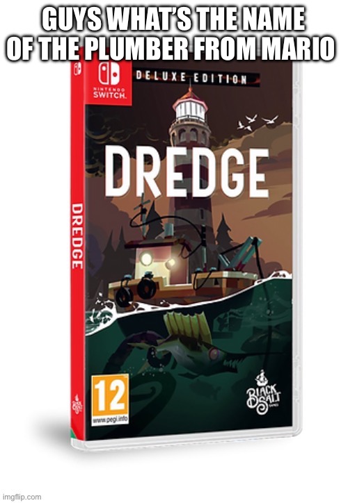 Ominous dredge switch cartridge | GUYS WHAT’S THE NAME OF THE PLUMBER FROM MARIO | image tagged in ominous dredge switch cartridge | made w/ Imgflip meme maker