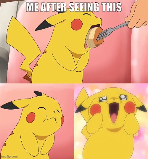 pikachu loves food | ME AFTER SEEING THIS | image tagged in pikachu loves food | made w/ Imgflip meme maker