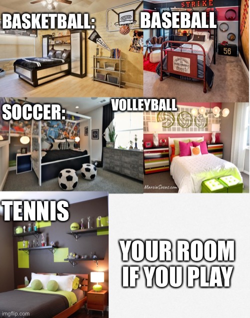 (Me deciding) | BASKETBALL:; BASEBALL; SOCCER:; VOLLEYBALL; TENNIS; YOUR ROOM IF YOU PLAY | image tagged in sports,funny | made w/ Imgflip meme maker